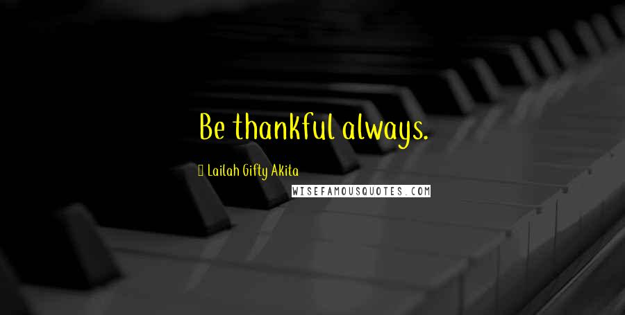 Lailah Gifty Akita Quotes: Be thankful always.