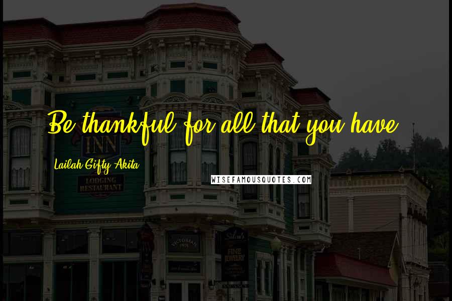 Lailah Gifty Akita Quotes: Be thankful for all that you have.