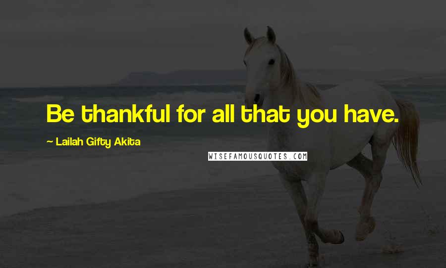 Lailah Gifty Akita Quotes: Be thankful for all that you have.