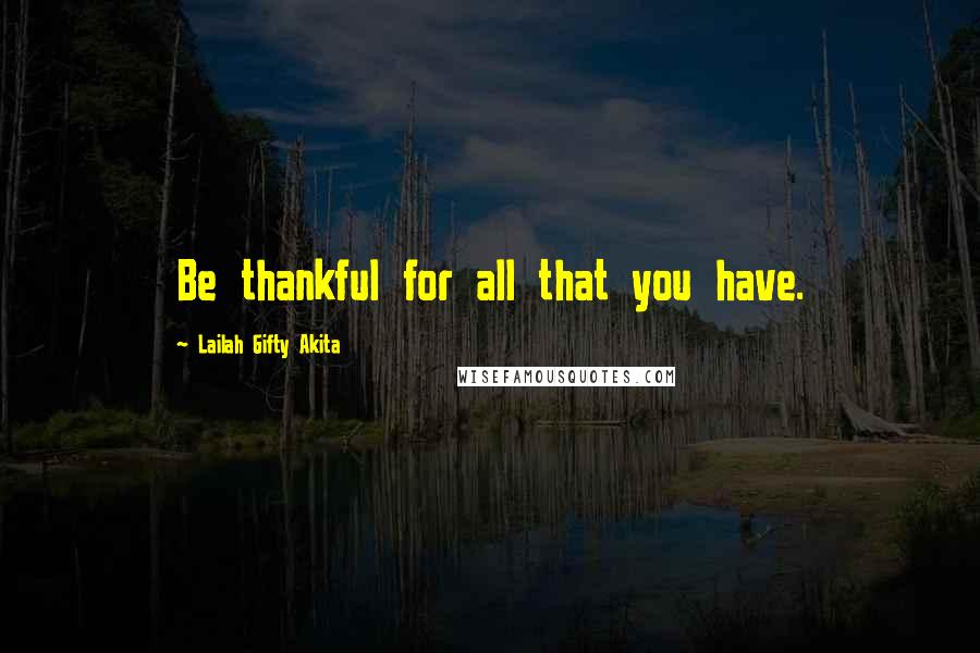 Lailah Gifty Akita Quotes: Be thankful for all that you have.