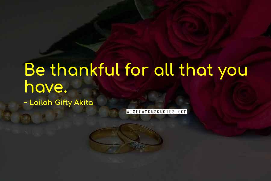 Lailah Gifty Akita Quotes: Be thankful for all that you have.