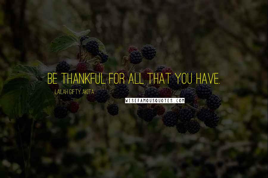 Lailah Gifty Akita Quotes: Be thankful for all that you have.