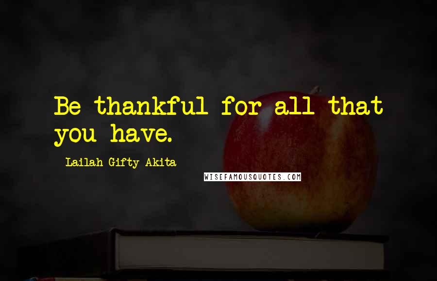 Lailah Gifty Akita Quotes: Be thankful for all that you have.