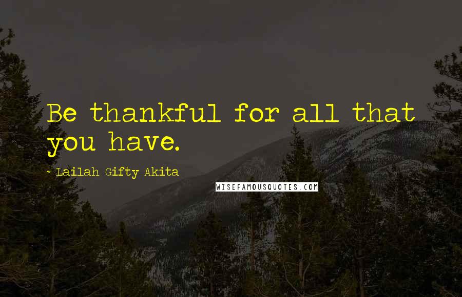 Lailah Gifty Akita Quotes: Be thankful for all that you have.