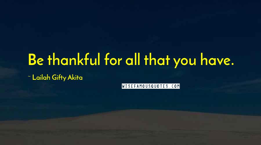 Lailah Gifty Akita Quotes: Be thankful for all that you have.