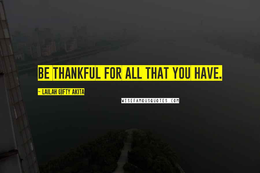 Lailah Gifty Akita Quotes: Be thankful for all that you have.