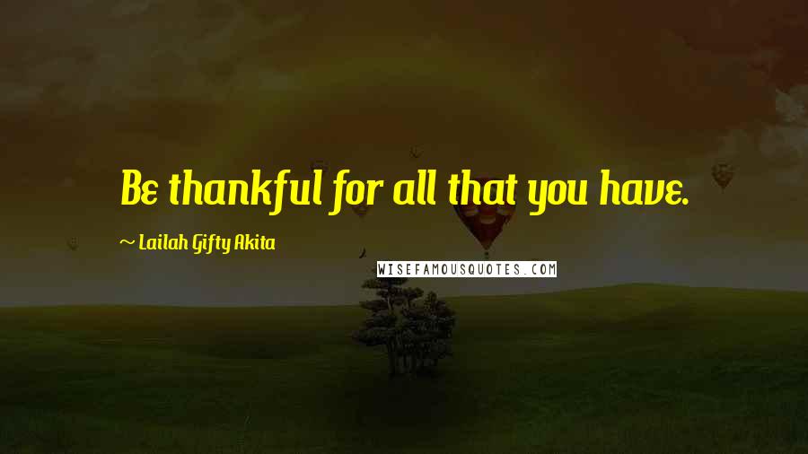 Lailah Gifty Akita Quotes: Be thankful for all that you have.