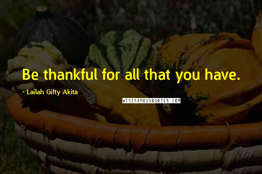 Lailah Gifty Akita Quotes: Be thankful for all that you have.