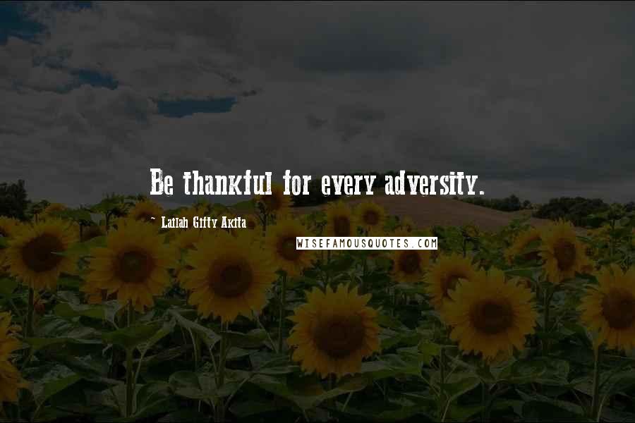 Lailah Gifty Akita Quotes: Be thankful for every adversity.