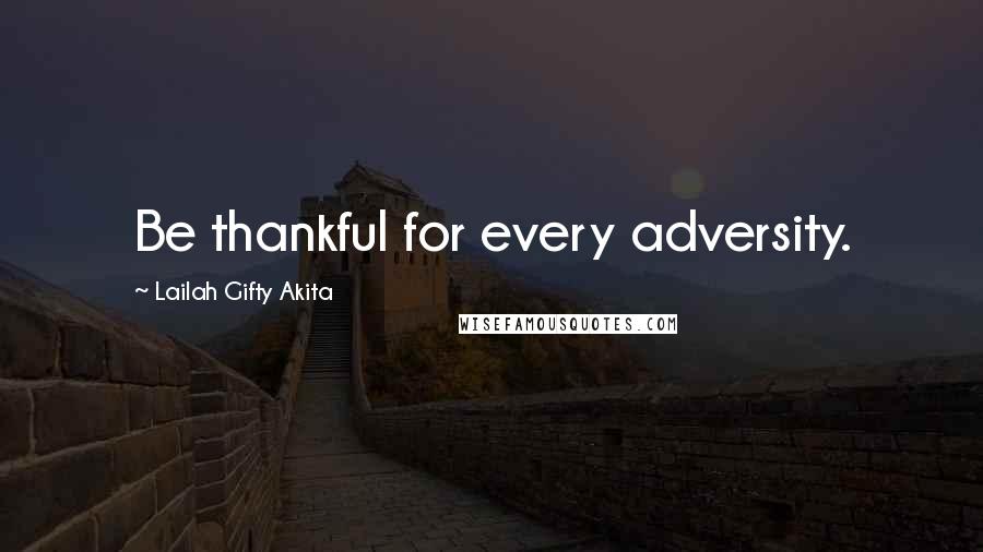 Lailah Gifty Akita Quotes: Be thankful for every adversity.