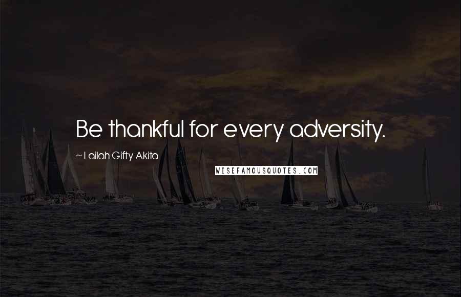 Lailah Gifty Akita Quotes: Be thankful for every adversity.