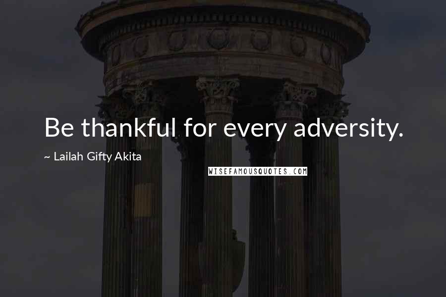 Lailah Gifty Akita Quotes: Be thankful for every adversity.