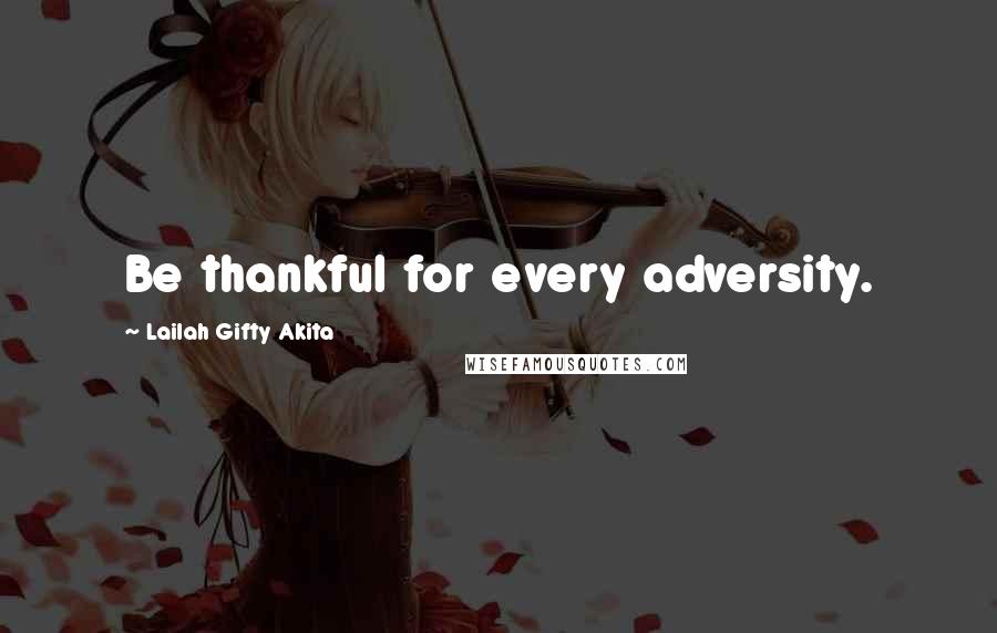 Lailah Gifty Akita Quotes: Be thankful for every adversity.