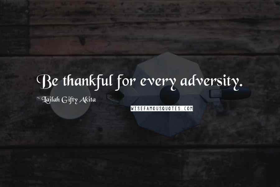 Lailah Gifty Akita Quotes: Be thankful for every adversity.