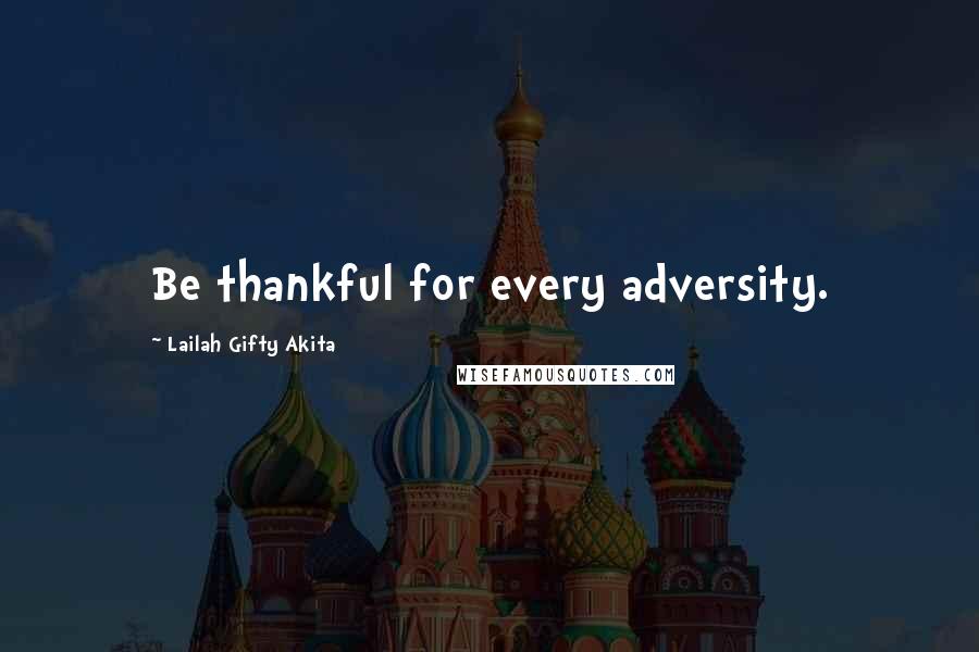 Lailah Gifty Akita Quotes: Be thankful for every adversity.