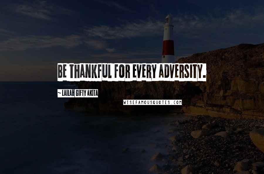 Lailah Gifty Akita Quotes: Be thankful for every adversity.