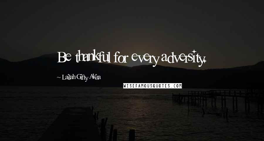 Lailah Gifty Akita Quotes: Be thankful for every adversity.