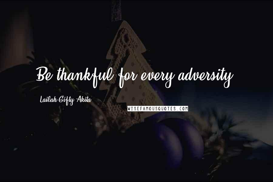 Lailah Gifty Akita Quotes: Be thankful for every adversity.