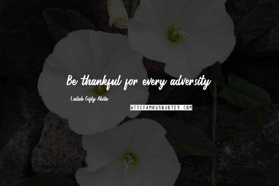 Lailah Gifty Akita Quotes: Be thankful for every adversity.