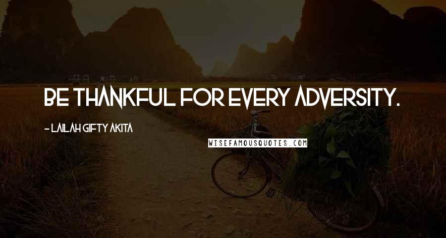 Lailah Gifty Akita Quotes: Be thankful for every adversity.