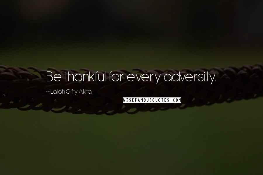 Lailah Gifty Akita Quotes: Be thankful for every adversity.