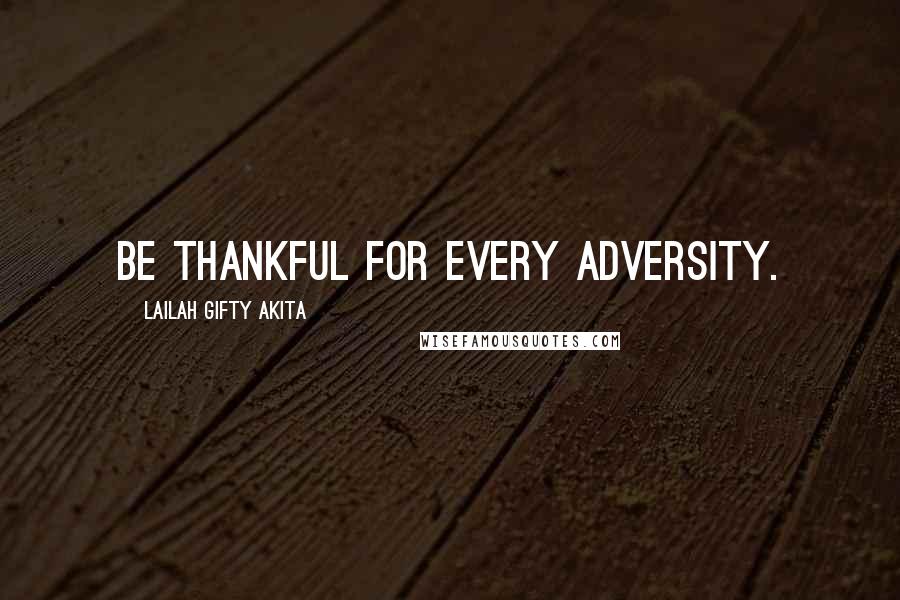 Lailah Gifty Akita Quotes: Be thankful for every adversity.