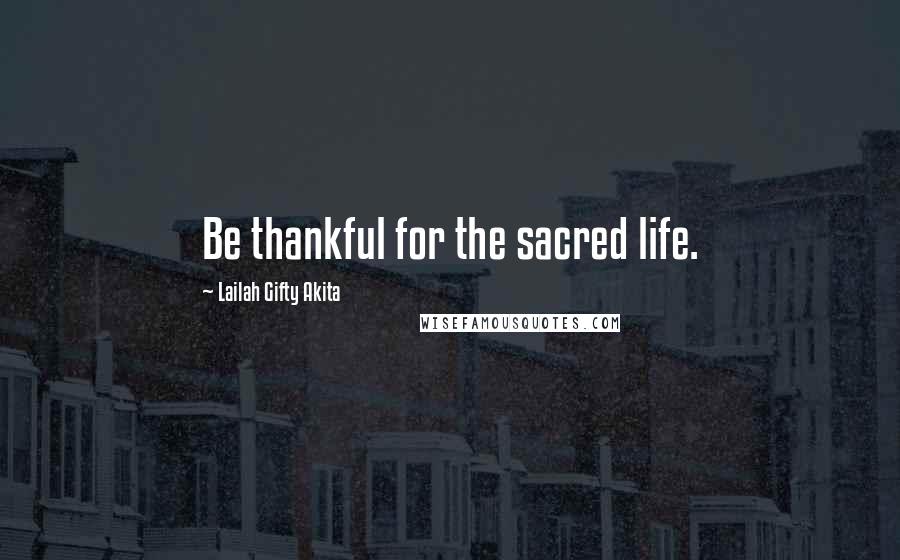 Lailah Gifty Akita Quotes: Be thankful for the sacred life.