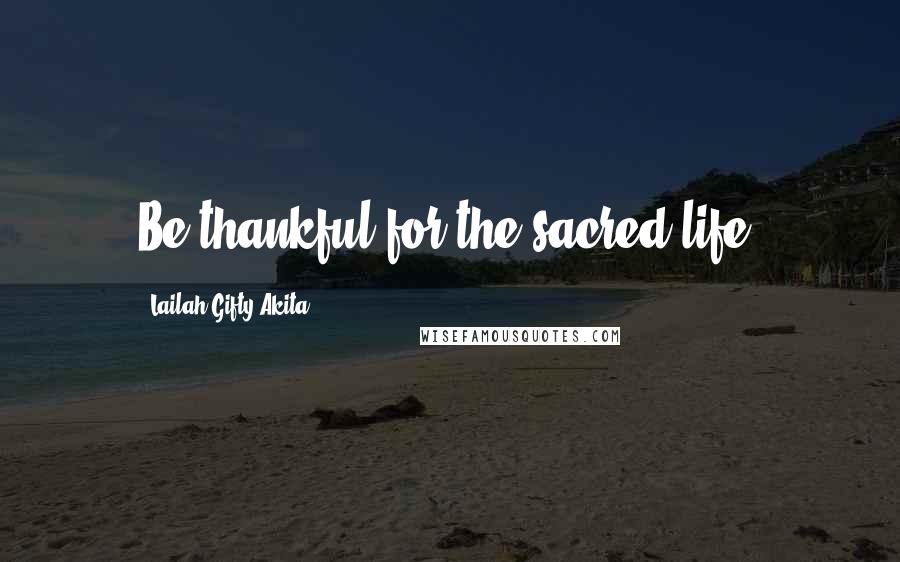 Lailah Gifty Akita Quotes: Be thankful for the sacred life.