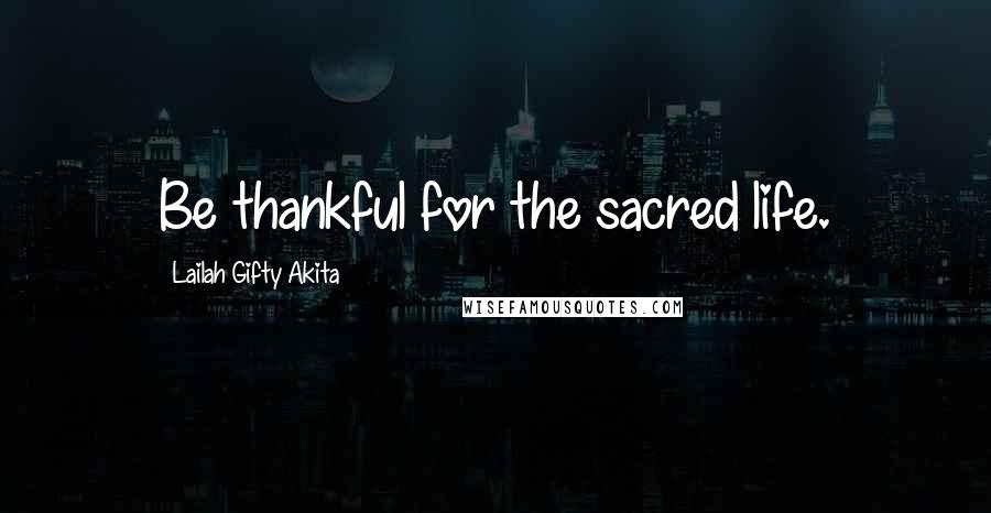 Lailah Gifty Akita Quotes: Be thankful for the sacred life.