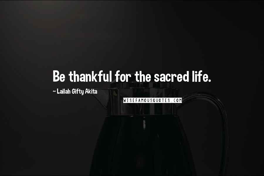 Lailah Gifty Akita Quotes: Be thankful for the sacred life.