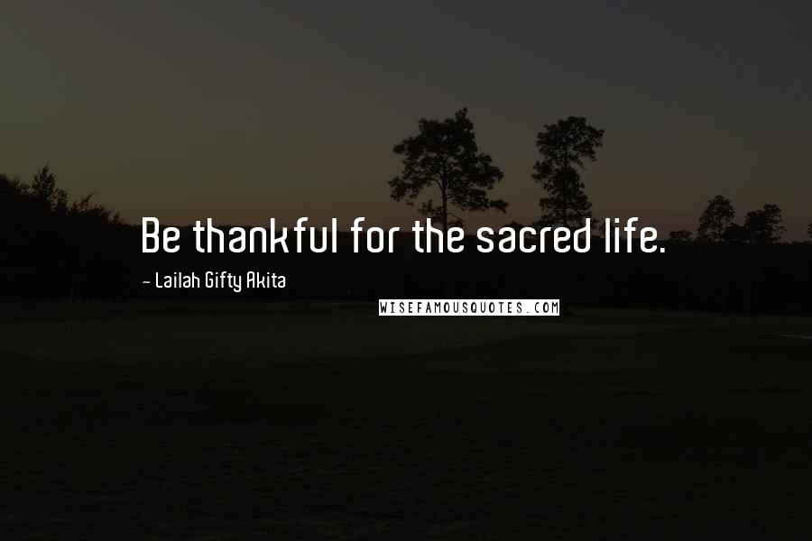 Lailah Gifty Akita Quotes: Be thankful for the sacred life.