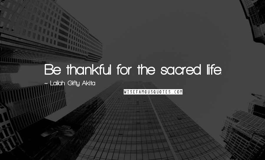 Lailah Gifty Akita Quotes: Be thankful for the sacred life.