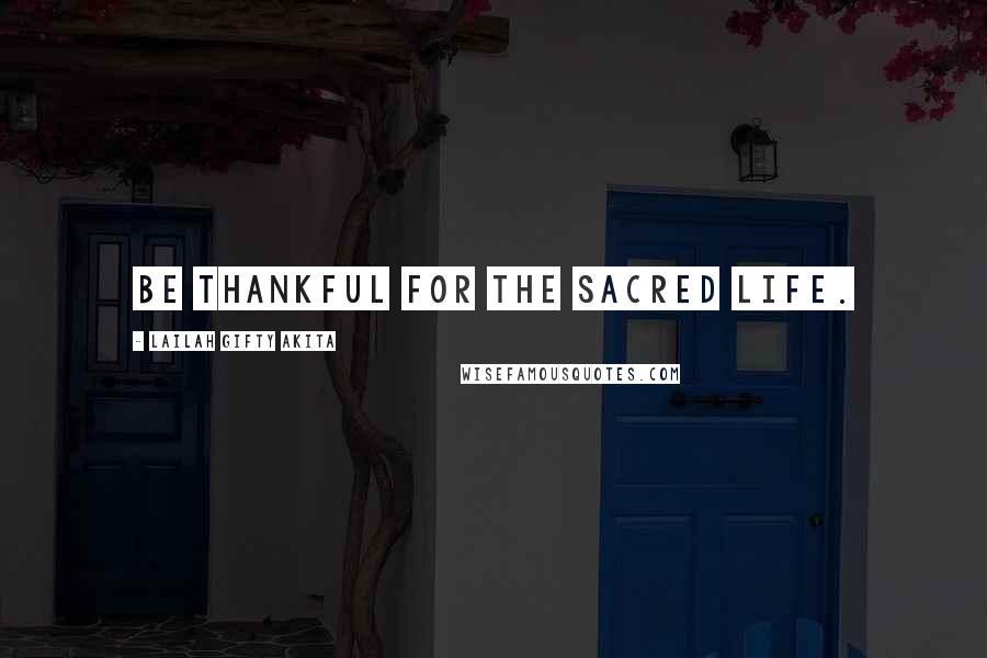 Lailah Gifty Akita Quotes: Be thankful for the sacred life.