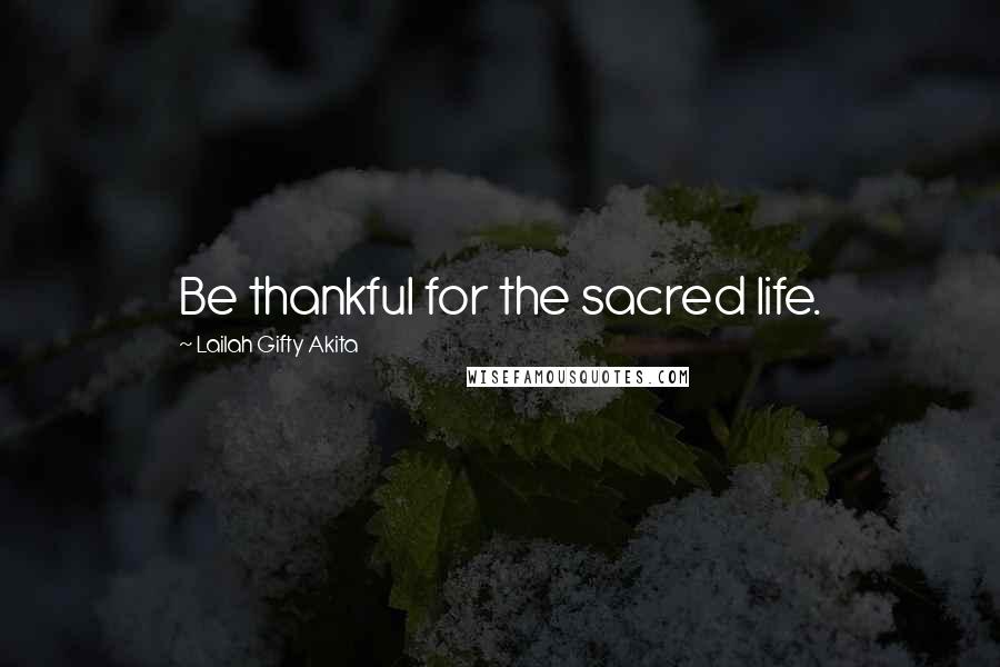 Lailah Gifty Akita Quotes: Be thankful for the sacred life.