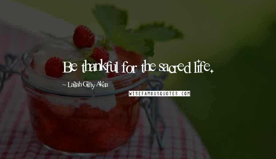 Lailah Gifty Akita Quotes: Be thankful for the sacred life.