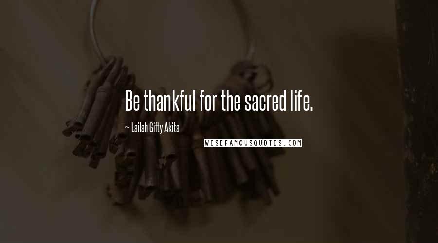 Lailah Gifty Akita Quotes: Be thankful for the sacred life.