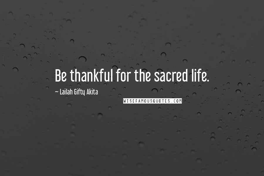 Lailah Gifty Akita Quotes: Be thankful for the sacred life.