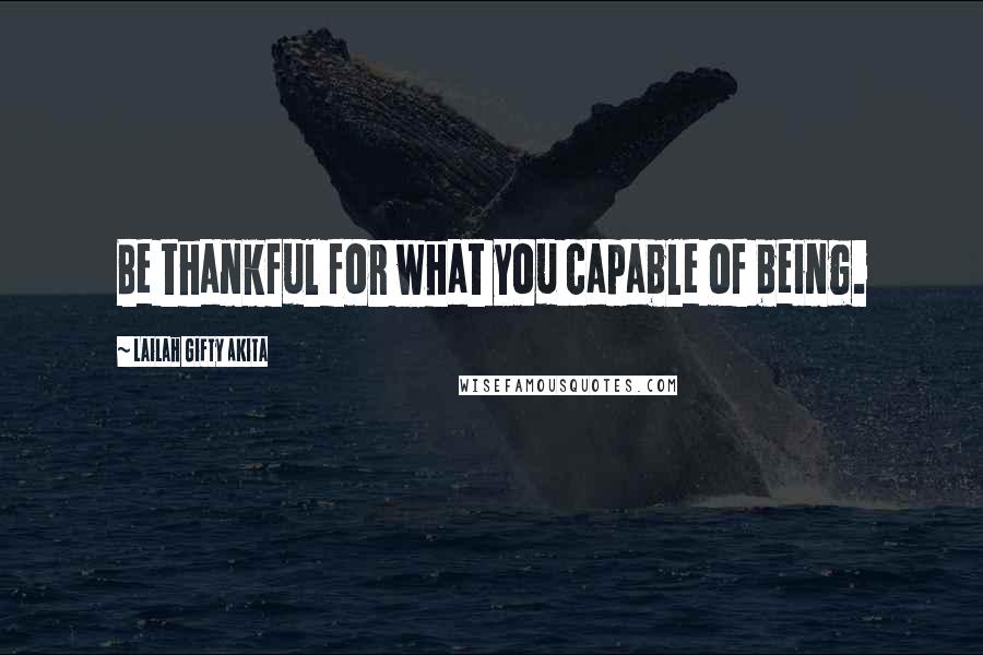 Lailah Gifty Akita Quotes: Be thankful for what you capable of being.