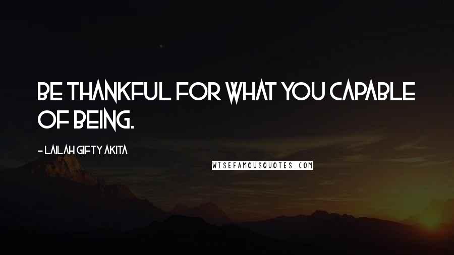 Lailah Gifty Akita Quotes: Be thankful for what you capable of being.
