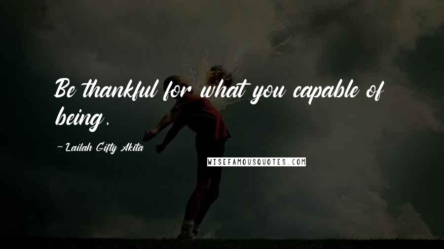 Lailah Gifty Akita Quotes: Be thankful for what you capable of being.