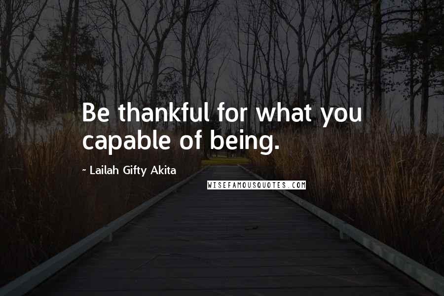 Lailah Gifty Akita Quotes: Be thankful for what you capable of being.