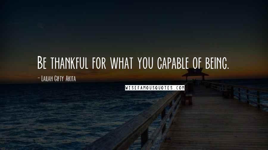 Lailah Gifty Akita Quotes: Be thankful for what you capable of being.