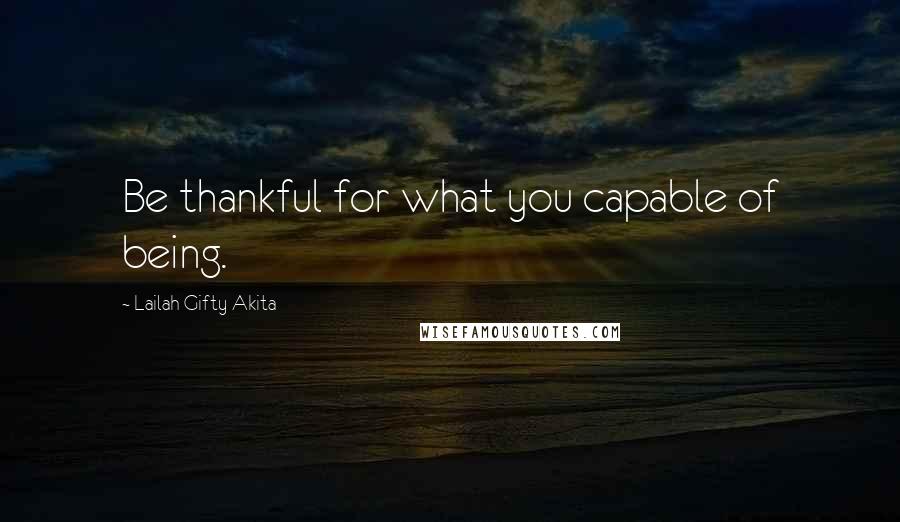 Lailah Gifty Akita Quotes: Be thankful for what you capable of being.