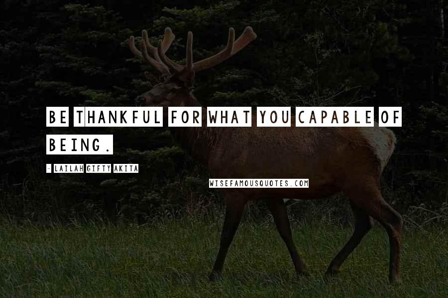 Lailah Gifty Akita Quotes: Be thankful for what you capable of being.