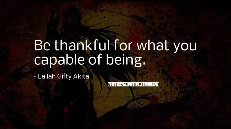 Lailah Gifty Akita Quotes: Be thankful for what you capable of being.