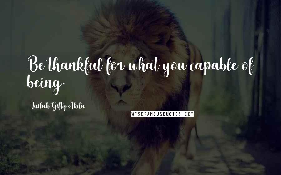 Lailah Gifty Akita Quotes: Be thankful for what you capable of being.