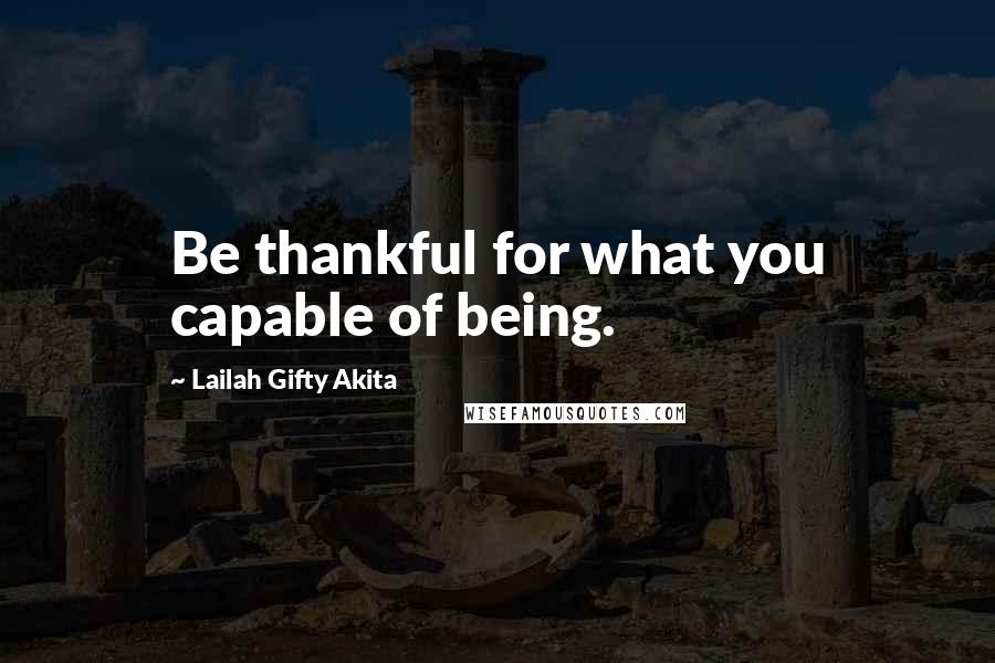 Lailah Gifty Akita Quotes: Be thankful for what you capable of being.