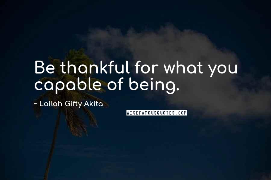 Lailah Gifty Akita Quotes: Be thankful for what you capable of being.