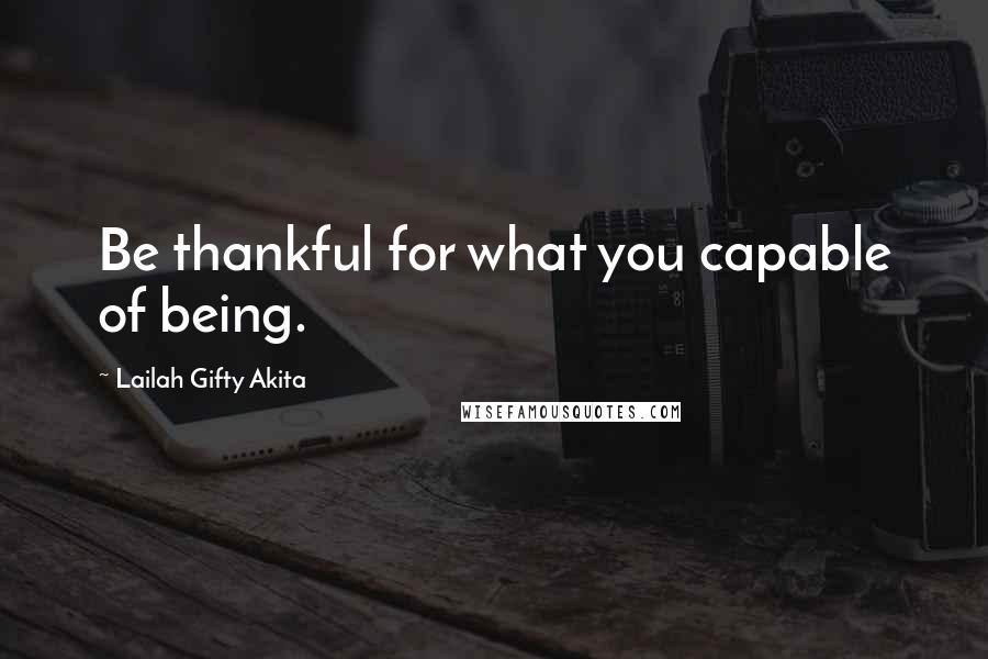 Lailah Gifty Akita Quotes: Be thankful for what you capable of being.