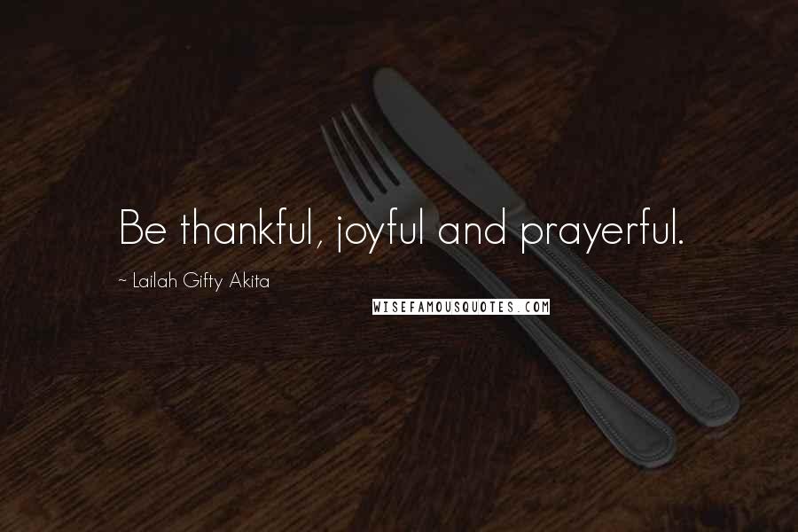 Lailah Gifty Akita Quotes: Be thankful, joyful and prayerful.